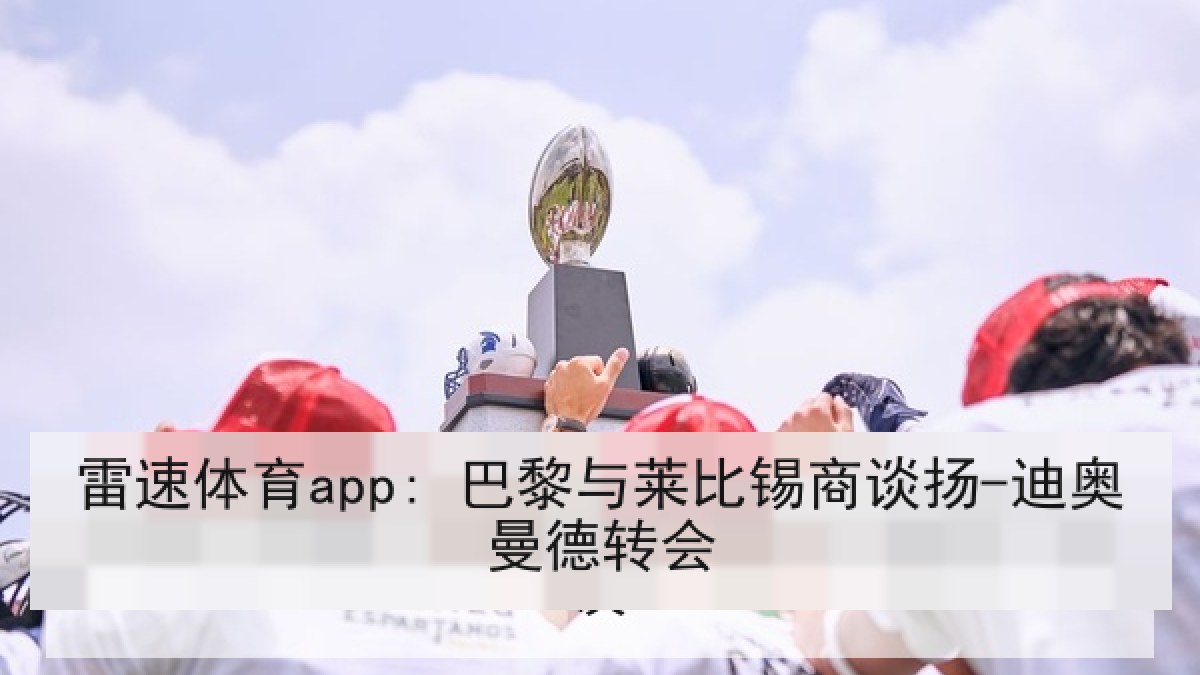 雷速体育app: 巴黎与莱比锡商谈扬-迪奥曼德转会 雷速体育app: 巴黎与莱比锡商谈扬-迪奥曼德转会