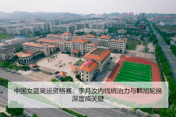 中国女篮奥运资格赛：李月汝内线统治力与韩旭轮换深度成关键