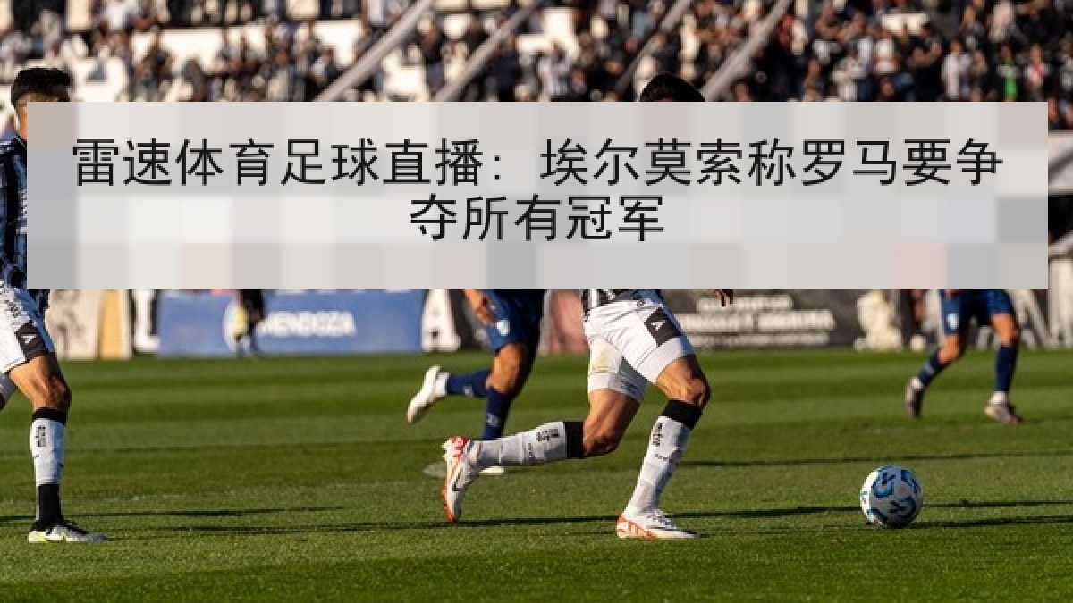 雷速体育足球直播: 埃尔莫索称罗马要争夺所有冠军