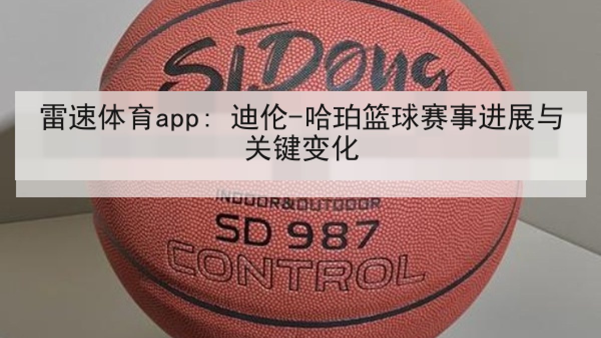 雷速体育app: 迪伦-哈珀篮球赛事进展与关键变化