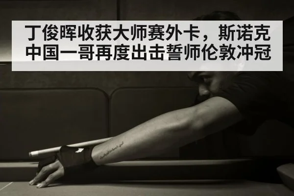 丁俊晖收获大师赛外卡，斯诺克中国一哥再度出击誓师伦敦冲冠