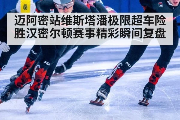 迈阿密站维斯塔潘极限超车险胜汉密尔顿赛事精彩瞬间复盘